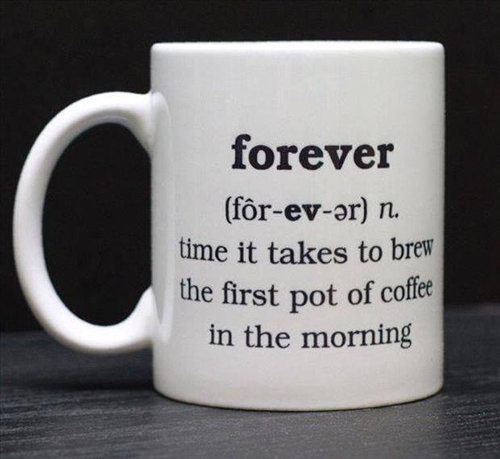 Coffee #7: Forever. Time it takes to brew the first pot of coffee in the morning.