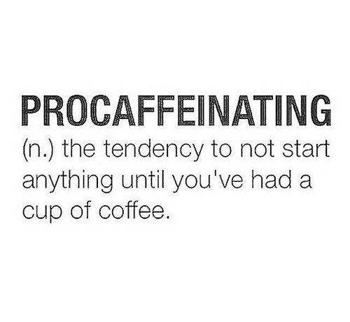Coffee #13: Procaffeinating. The tendency to not start anything until you've had a cup of coffee.