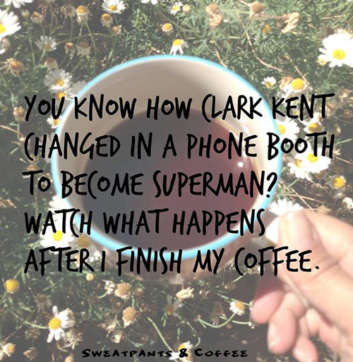 Coffee #15: You know how Clark Kent changed in a phone booth to become Superman? Watch what happens after I finish my coffee.