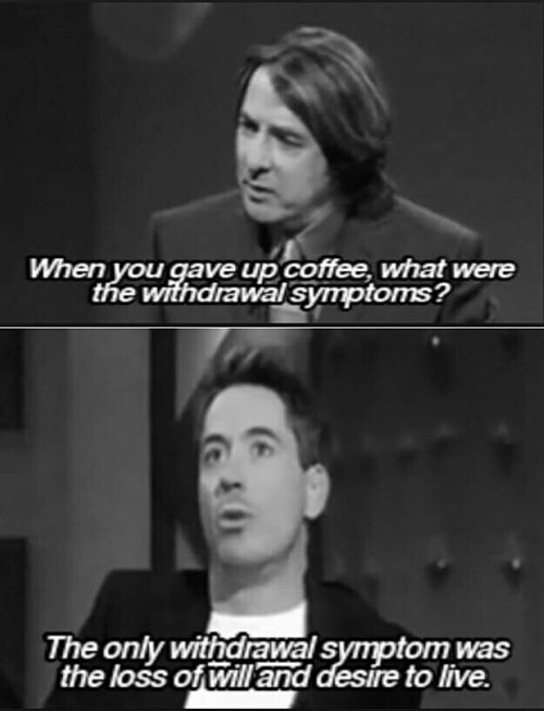 Coffee #22: When you gave up coffee, what were the withdrawal symptoms? The only withdrawal symptom was the loss of will and desire to live.