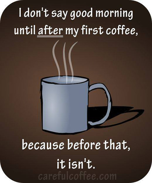 Coffee #32: I don't say good morning until after my first coffee, because before that, it isn't.