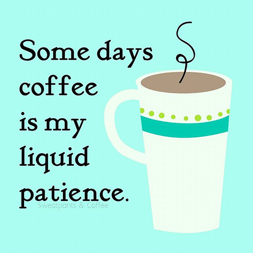 Coffee #41: Some days coffee is my liquid patience.