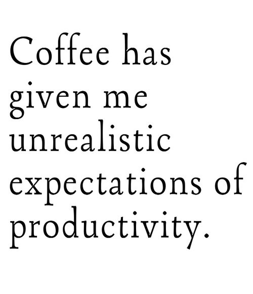 Coffee #45: Coffee has given me unrealistic expectations of productivity.