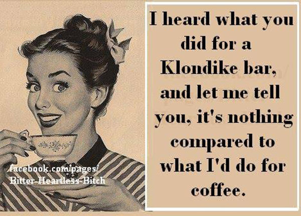 Coffee #54: I hear what you did for a Klondike bar, and let me tell you, it's nothing compared to what I'd do for a coffee.