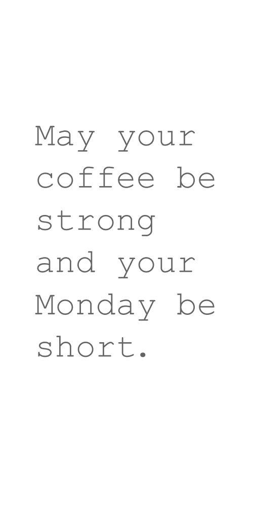Coffee #68: May your coffee be strong and your Monday be short.