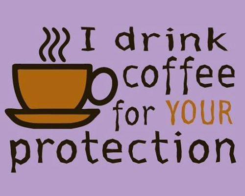 Coffee #93: I drink coffee for your protection.
