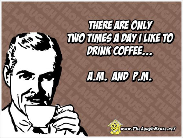 Coffee #95: There are only two times a day I like to drink coffee. A.M. and P.M.