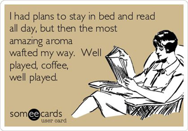 Coffee #108: I had plans to stay in bed and read all day, but then the most amazing aroma wafted my way. Well played, coffee. Well played.