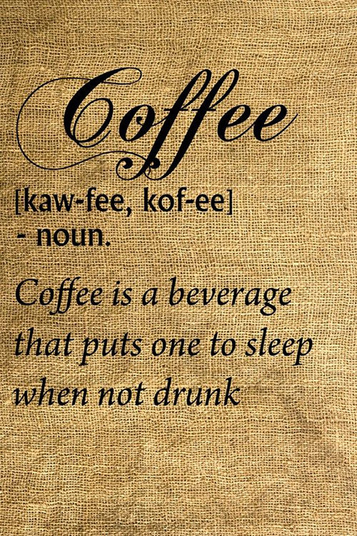 Coffee #111: Coffee defined. Coffee is the beverage that puts one to sleep when not drunk.