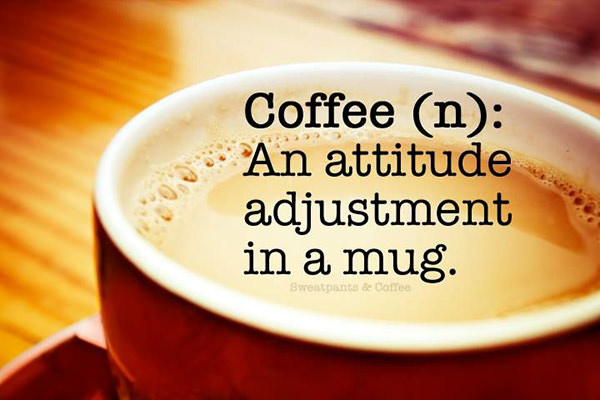 Coffee #126: Coffee defined. An attitude adjustment in a mug.