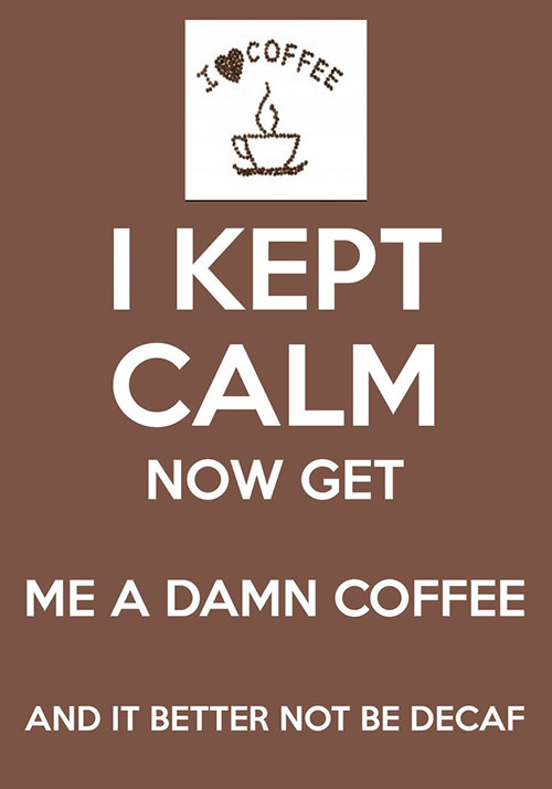Coffee #134: I kept calm, now get me a damn coffee, and it better not be decaf.