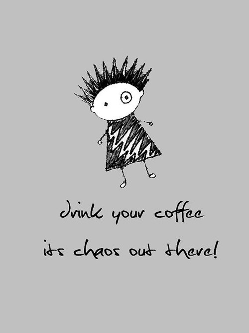 Coffee #135: Drink your coffee. It's chaos out there.