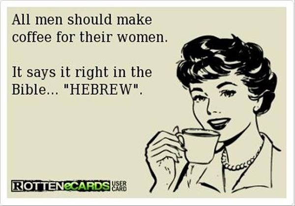Coffee #137: All men should make coffee for their women. It says it right in the Bible. 