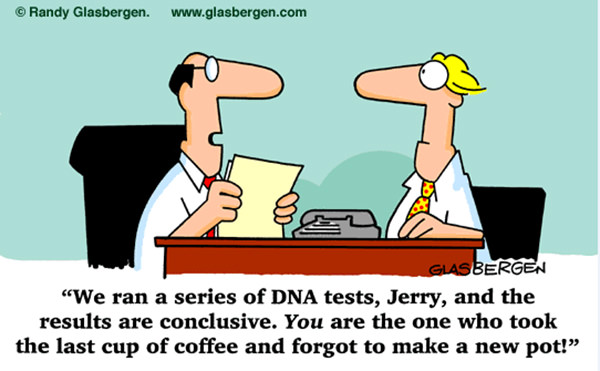 Coffee #145: We ran a series of DNA tests, Jerry, and the results are conclusive. You are the one who took the last cup of coffee and forgot to make a new pot.