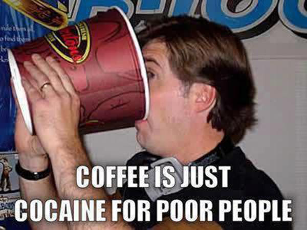 Coffee #168: Coffee is just cocaine for poor people.