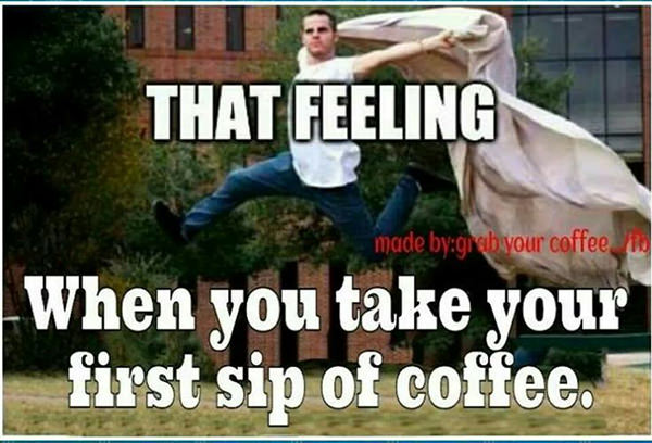 Coffee #172: That feeling when you take your first sip of coffee.