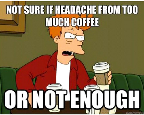 Coffee #180: Not sure if headache from too much coffee or not enough.