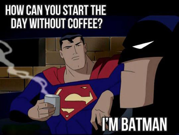 Coffee #230: How can you start the day without coffee. I'm Batman.