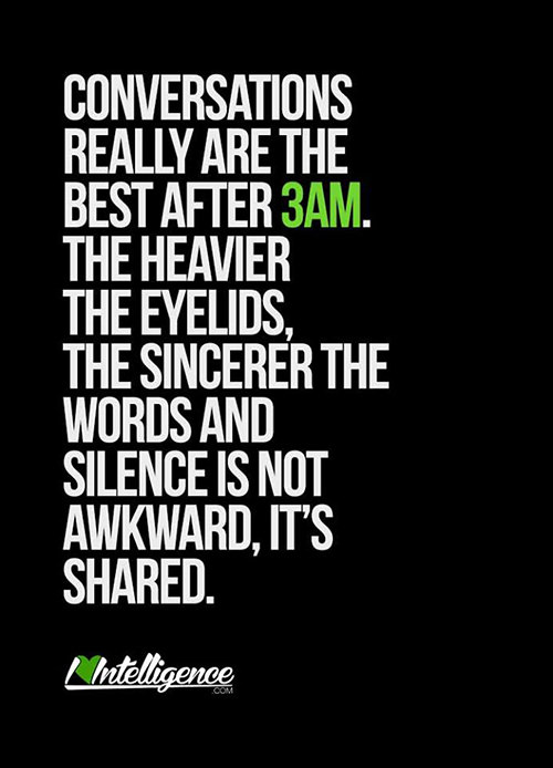 Friendship #13: Conversations really are the best after 3 a.m. The heavier the eyelids, the sincerer the words and silence is not awkward, it's shared.