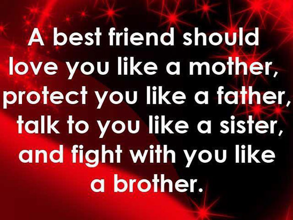 Friendship #19: A best friend should love you like a mother, protect you like a father, talk to you like a sister, and fight with you like a brother.