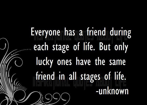 Friendship #21: Everyone has a friend during each stage of life. But only lucky ones have the same friend in all stages of life.
