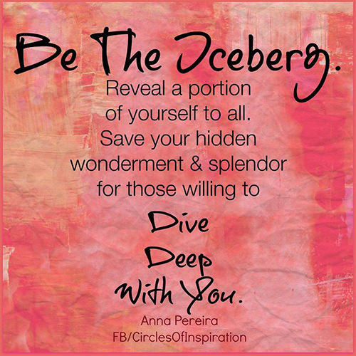 Friendship #22: Be the iceberg. Reveal a portion of yourself to all. Save your hidden wonderment and splendor for those willing to dive deep with you.