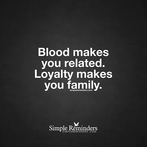 Friendship #28: Blood makes us related. Loyalty makes you family.