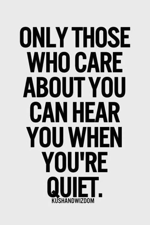 Friendship #31: Only those who care about you can hear you when you're quiet.