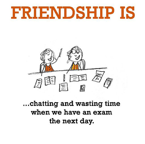 Friendship #34: Friendship is chatting and wasting time when you have an exam the next day.