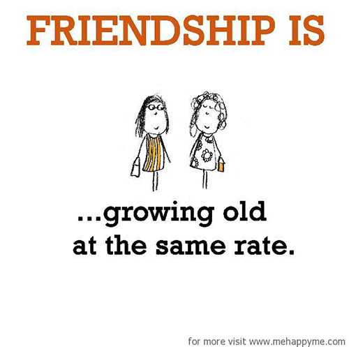 Friendship #36: Friendship is growing old at the same rate.