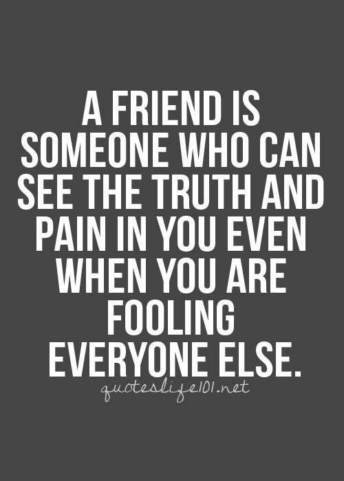 Friendship #53: A friend is someone who can see the truth and pain in you even when you are fooling everyone else.