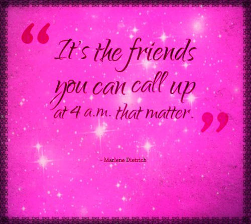 Friendship #54: It's the friends you can call at 4 a.m. that matter.