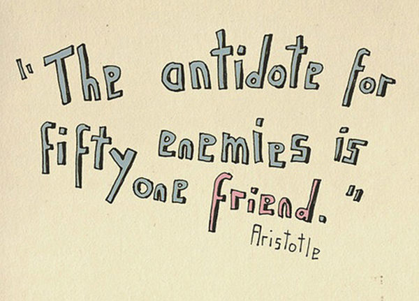 Friendship #56: The antidote for fifty enemies is one friend.