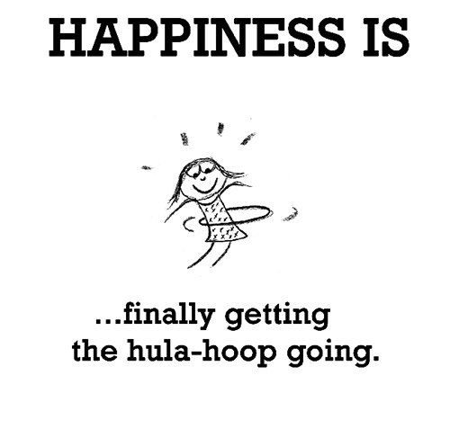 Happiness #7: Happiness is finally getting the hula-hoop going.