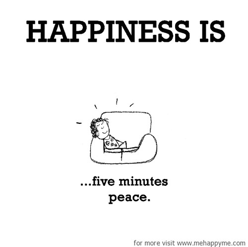 Happiness #20: Happiness is five minutes of peace.