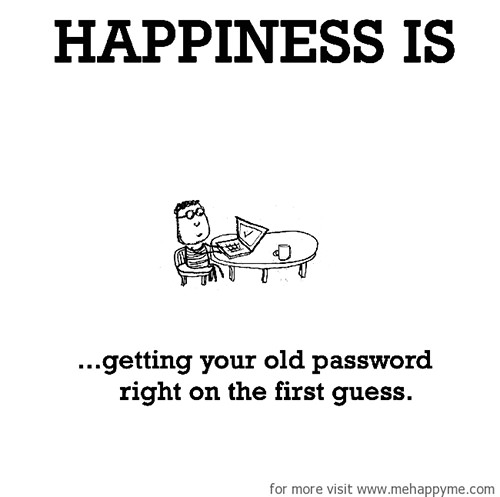 Happiness #22: Happiness is getting your old password right on the first guess.