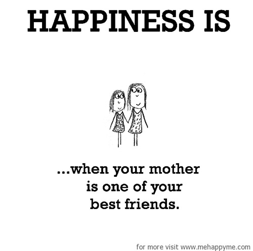 Happiness #54: Happiness is when your mother is one of your best friends.