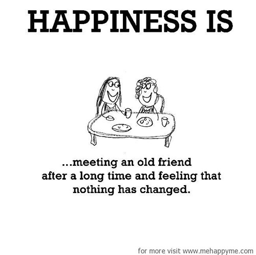 Happiness #70: Happiness is meeting an old friend after a long time and feeling that nothing has changed.