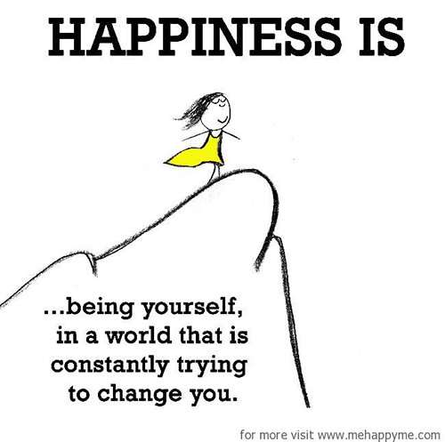 Happiness #91: Happiness is being yourself in a world that is constantly trying to change you.