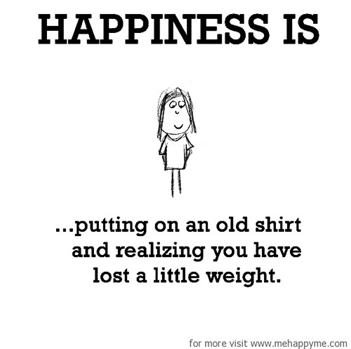 Happiness #92: Happiness is putting on an old shirt and realizing you have lost a little weight.