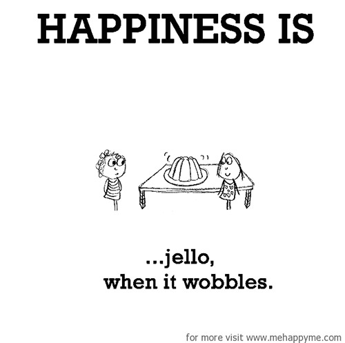 Happiness #108: Happiness is jello when it wobbles.
