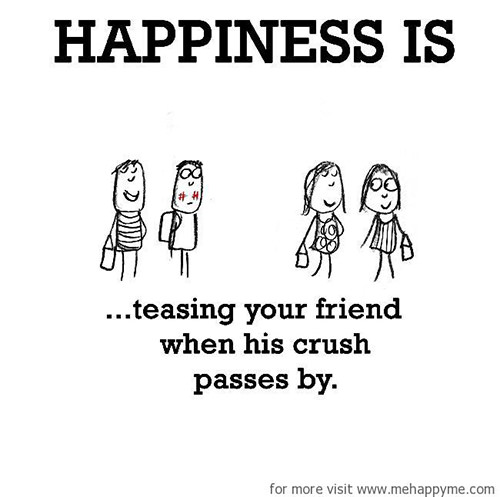 Happiness #116: Happiness is teasing your friend when his crush passes by.