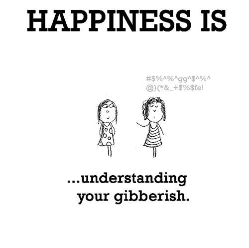 Happiness #119: Happiness is understanding your gibberish.