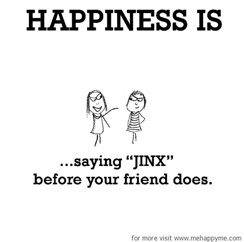 Happiness #156: Happiness is saying JINX before your friend does.