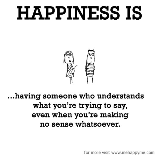 Happiness #177: Happiness is having someone who understands what you're trying to say even when you're making no sense whatsoever.