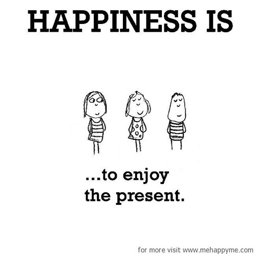 Happiness #184: Happiness is to enjoy the present.