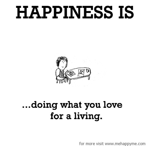 Happiness #205: Happiness is doing what you love for a living.