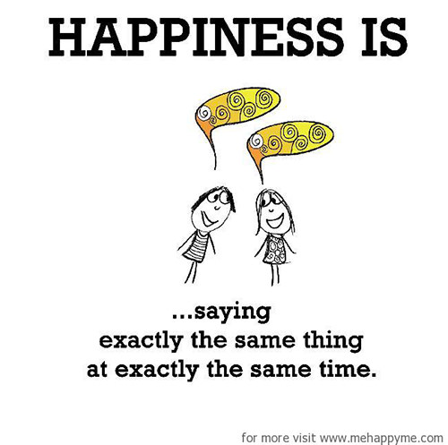 Happiness #235: Happiness is saying exactly the same thing at exactly the same time.