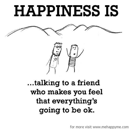 Happiness #241: Happiness is talking to a friend who makes you feel that everything is going to be ok.