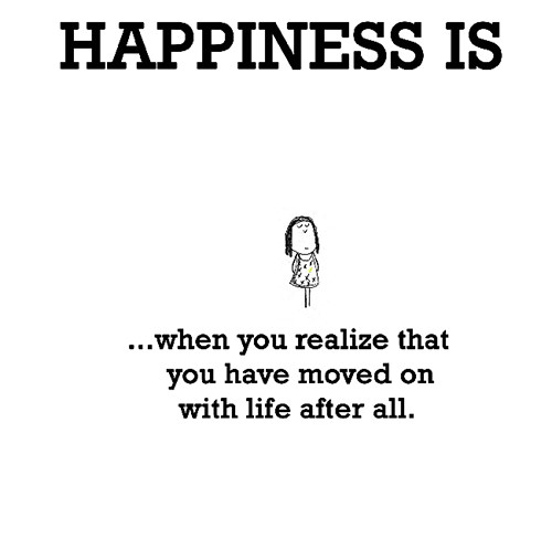 Happiness #250: Happiness is when you realize that you have moved on with life after all.
